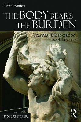 The Body Bears the Burden: Trauma, Dissociation, and Disease - Robert Scaer - cover