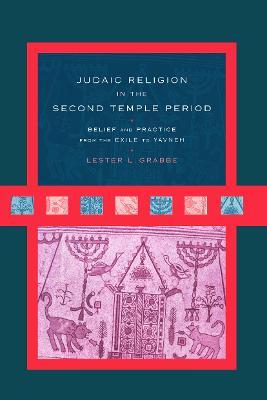 Judaic Religion in the Second Temple Period: Belief and Practice from the Exile to Yavneh - Lester L. Grabbe - cover