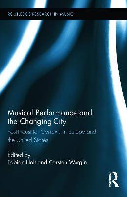 Musical Performance and the Changing City: Post-industrial Contexts in Europe and the United States - cover