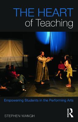 The Heart of Teaching: Empowering Students in the Performing Arts - Stephen Wangh - cover