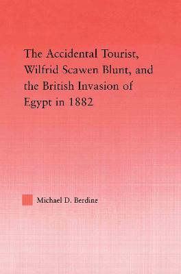 The Accidental Tourist, Wilfrid Scawen Blunt, and the British Invasion of Egypt in 1882 - Michael D. Berdine - cover