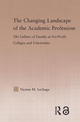 The Changing Landscape of the Academic Profession: Faculty Culture at For-Profit Colleges and Universities - Vicente M. Lechuga - cover