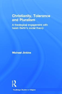 Christianity, Tolerance and Pluralism: A Theological Engagement with Isaiah Berlin's Social Theory - Michael Jinkins - cover