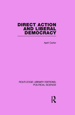 Direct Action and Liberal Democracy (Routledge Library Editions:Political Science Volume 6) - April Carter - cover