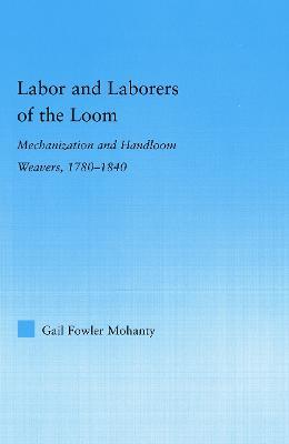Labor and Laborers of the Loom: Mechanization and Handloom Weavers, 1780-1840 - Gail Fowler Mohanty - cover