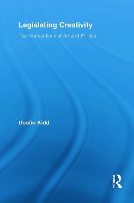 Legislating Creativity: The Intersections of Art and Politics - Dustin Kidd - cover