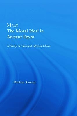 Maat, The Moral Ideal in Ancient Egypt: A Study in Classical African Ethics - Maulana Karenga - cover