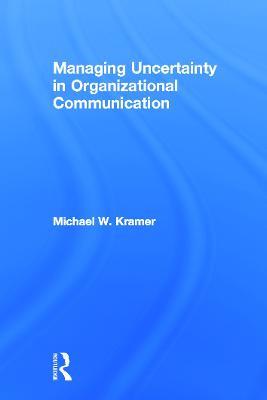 Managing Uncertainty in Organizational Communication - Michael W. Kramer - cover