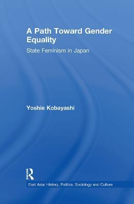 A Path Toward Gender Equality: State Feminism in Japan - Yoshie Kobayashi - cover
