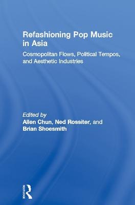 Refashioning Pop Music in Asia: Cosmopolitan Flows, Political Tempos, and Aesthetic Industries - cover