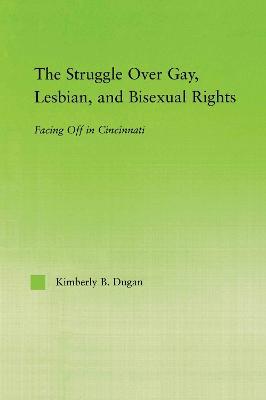 The Struggle Over Gay, Lesbian, and Bisexual Rights: Facing off in Cincinnati - Kimberly B. Dugan - cover