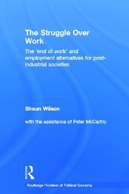 The Struggle Over Work: The 'End of Work' and Employment Alternatives in Post-Industrial Societies - Shaun Wilson - cover