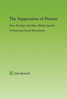 The Suppression of Dissent: How the State and Mass Media Squelch USAmerican Social Movements - Jules Boykoff - cover
