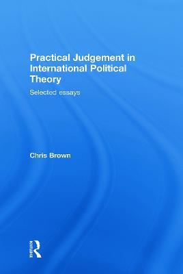 Practical Judgement in International Political Theory: Selected Essays - Chris Brown - cover
