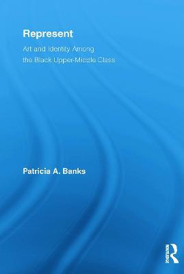 Represent: Art and Identity Among the Black Upper-Middle Class - Patricia A. Banks - cover