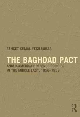 The Baghdad Pact: Anglo-American Defence Policies in the Middle East, 1950-59 - Behcet Kemal Yesilbursa - cover