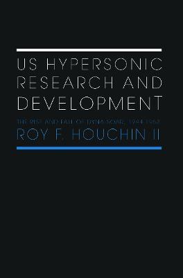 US Hypersonic Research and Development: The Rise and Fall of 'Dyna-Soar', 1944-1963 - Roy F. Houchin II - cover