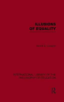 Illusions of Equality (International Library of the Philosophy of Education Volume 7) - David Cooper - cover