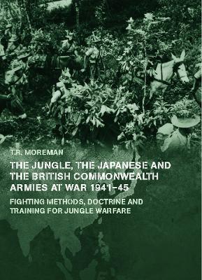 The Jungle, Japanese and the British Commonwealth Armies at War, 1941-45: Fighting Methods, Doctrine and Training for Jungle Warfare - Tim Moreman - cover