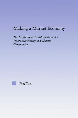 Making a Market Economy: The Institutionalizational Transformation of a Freshwater Fishery in a Chinese Community - Ning Wang - cover