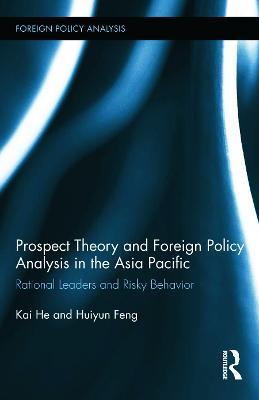 Prospect Theory and Foreign Policy Analysis in the Asia Pacific: Rational Leaders and Risky Behavior - Kai He,Huiyun Feng - cover