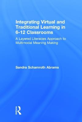 Integrating Virtual and Traditional Learning in 6-12 Classrooms: A Layered Literacies Approach to Multimodal Meaning Making - Sandra Schamroth Abrams - cover