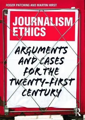 Journalism Ethics: Arguments and cases for the twenty-first century - Roger Patching,Martin Hirst - cover