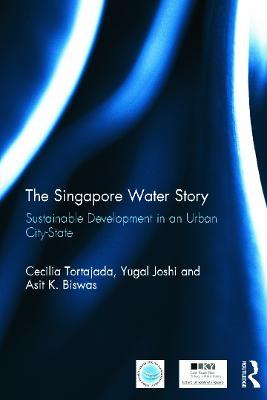 The Singapore Water Story: Sustainable Development in an Urban City-state - Cecilia Tortajada,Yugal Kishore Joshi,Asit K. Biswas - cover