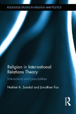 Religion in International Relations Theory: Interactions and Possibilities - Nukhet Sandal,Jonathan Fox - cover