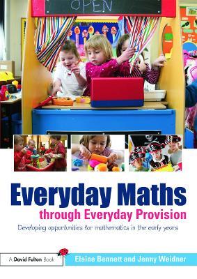 Everyday Maths through Everyday Provision: Developing opportunities for mathematics in the early years - Elaine Bennett,Jenny Weidner - cover