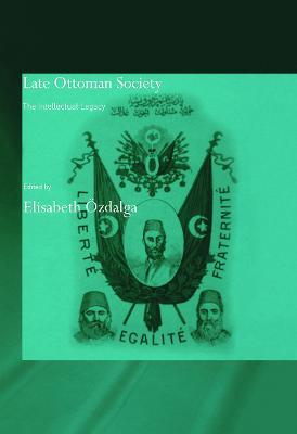 Late Ottoman Society: The Intellectual Legacy - Elisabeth Özdalga - cover