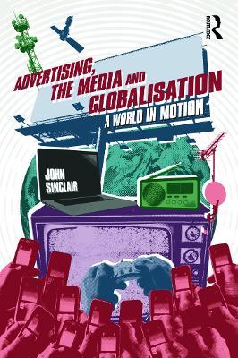 Advertising, the Media and Globalisation: A World in Motion - John Sinclair - cover