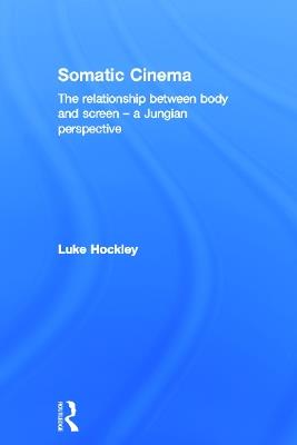 Somatic Cinema: The relationship between body and screen - a Jungian perspective - Luke Hockley - cover