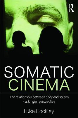Somatic Cinema: The relationship between body and screen - a Jungian perspective - Luke Hockley - cover