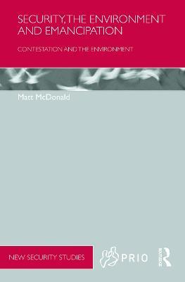 Security, the Environment and Emancipation: Contestation over Environmental Change - Matt McDonald - cover