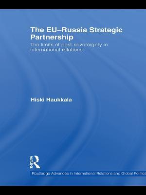The EU-Russia Strategic Partnership: The Limits of Post-Sovereignty in International Relations - Hiski Haukkala - cover
