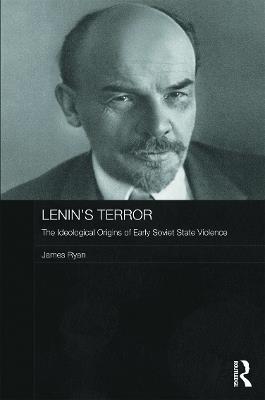 Lenin's Terror: The Ideological Origins of Early Soviet State Violence - James Ryan - cover
