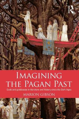 Imagining the Pagan Past: Gods and Goddesses in Literature and History since the Dark Ages - Marion Gibson - cover