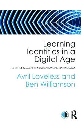 Learning Identities in a Digital Age: Rethinking creativity, education and technology - Avril Loveless,Ben Williamson - cover