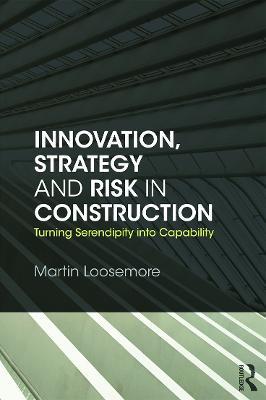 Innovation, Strategy and Risk in Construction: Turning Serendipity into Capability - Martin Loosemore - cover
