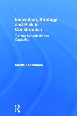 Innovation, Strategy and Risk in Construction: Turning Serendipity into Capability - Martin Loosemore - cover