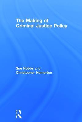 The Making of Criminal Justice Policy - Sue Hobbs,Christopher Hamerton - cover