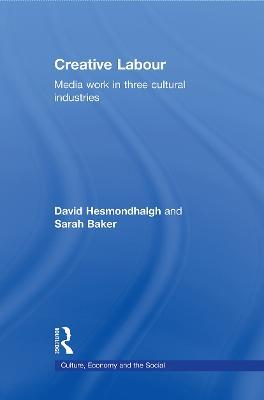 Creative Labour: Media Work in Three Cultural Industries - David Hesmondhalgh,Sarah Baker - cover