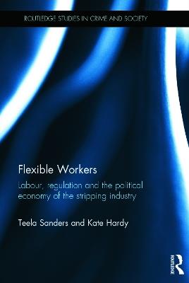 Flexible Workers: Labour, Regulation and the Political Economy of the Stripping Industry - Teela Sanders,Kate Hardy - cover
