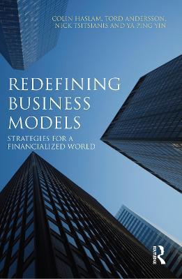 Redefining Business Models: Strategies for a Financialized World - Colin Haslam,Tord Andersson,Nicholas Tsitsianis - cover