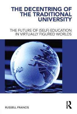 The Decentring of the Traditional University: The Future of (Self) Education in Virtually Figured Worlds - Russell Francis - cover
