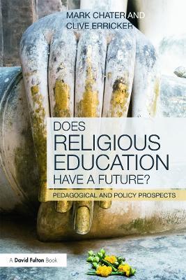 Does Religious Education Have a Future?: Pedagogical and Policy Prospects - Mark Chater,Clive Erricker - cover