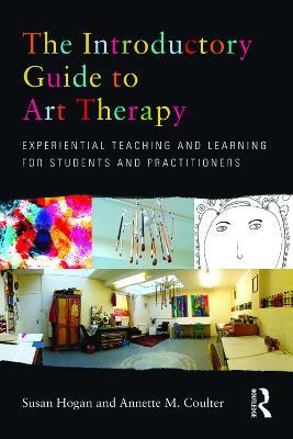 The Introductory Guide to Art Therapy: Experiential teaching and learning for students and practitioners - Susan Hogan,Annette M. Coulter - cover