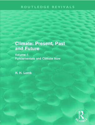 Climate: Present, Past and Future (Routledge Revivals): Volume 1: Fundamentals and Climate Now - H. H. Lamb - cover