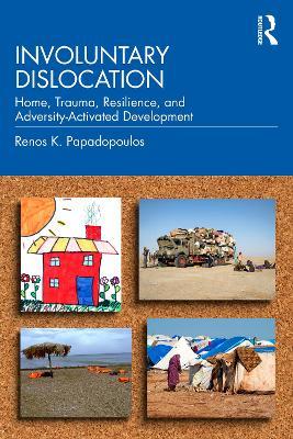 Involuntary Dislocation: Home, Trauma, Resilience, and Adversity-Activated Development - Renos K. Papadopoulos - cover